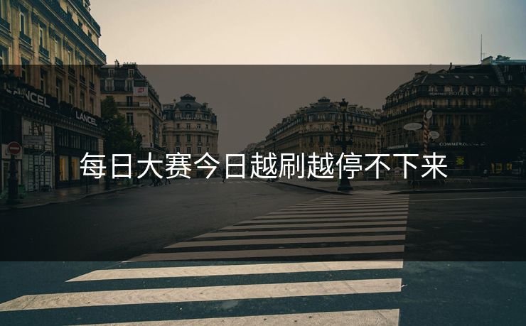 每日大赛今日越刷越停不下来