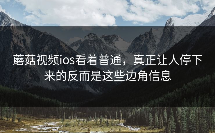蘑菇视频ios看着普通，真正让人停下来的反而是这些边角信息