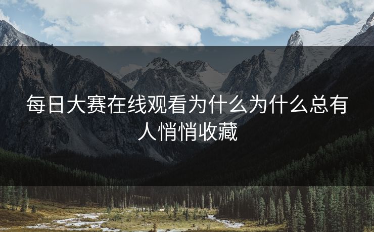 每日大赛在线观看为什么为什么总有人悄悄收藏