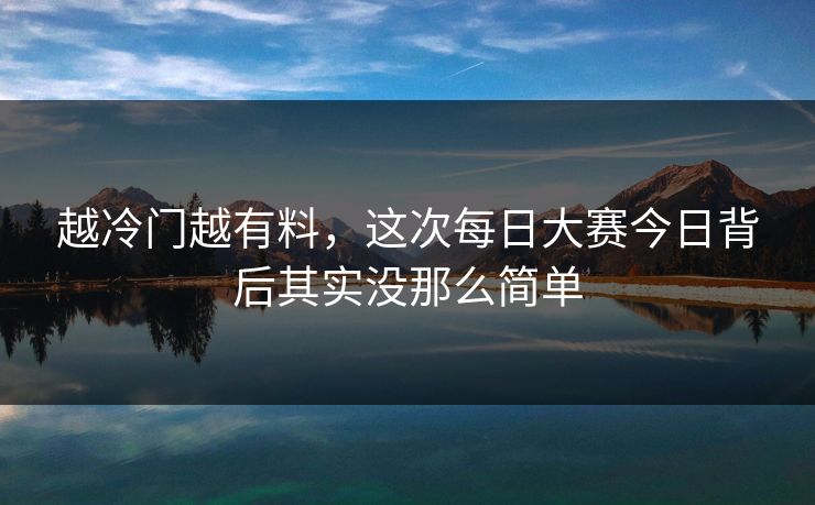 越冷门越有料，这次每日大赛今日背后其实没那么简单