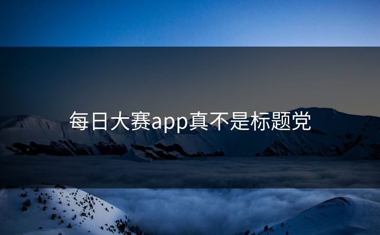 每日大赛app真不是标题党