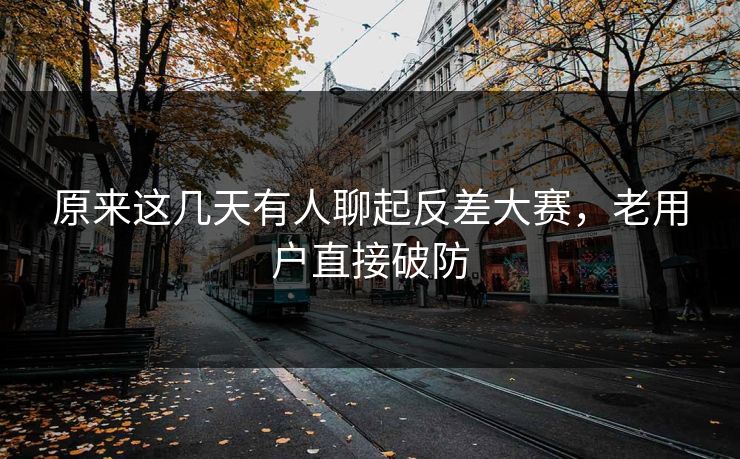 原来这几天有人聊起反差大赛，老用户直接破防