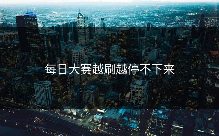 每日大赛越刷越停不下来