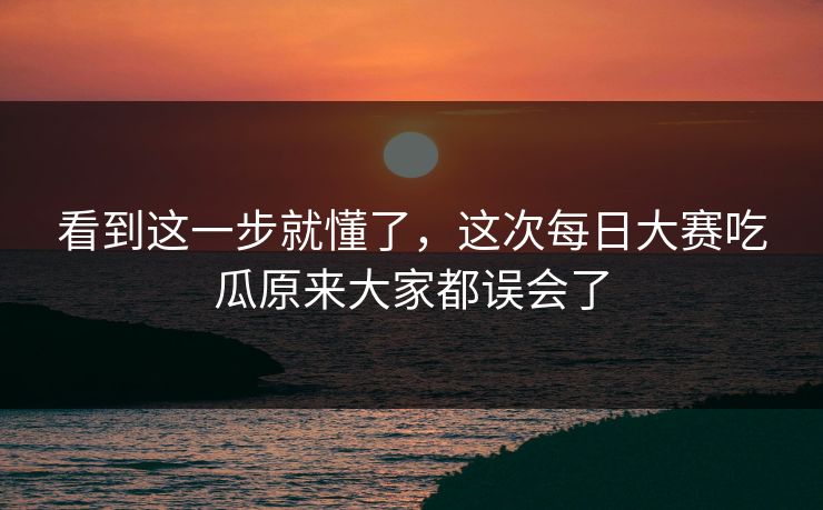 看到这一步就懂了，这次每日大赛吃瓜原来大家都误会了