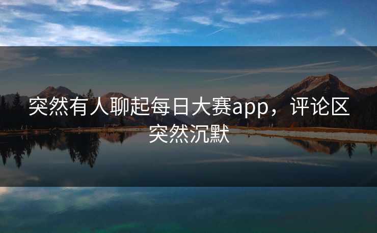 突然有人聊起每日大赛app，评论区突然沉默