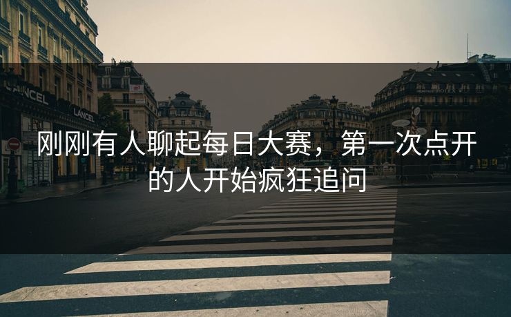 刚刚有人聊起每日大赛，第一次点开的人开始疯狂追问
