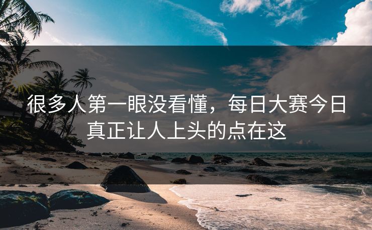 很多人第一眼没看懂，每日大赛今日真正让人上头的点在这