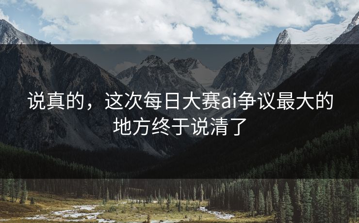 说真的，这次每日大赛ai争议最大的地方终于说清了
