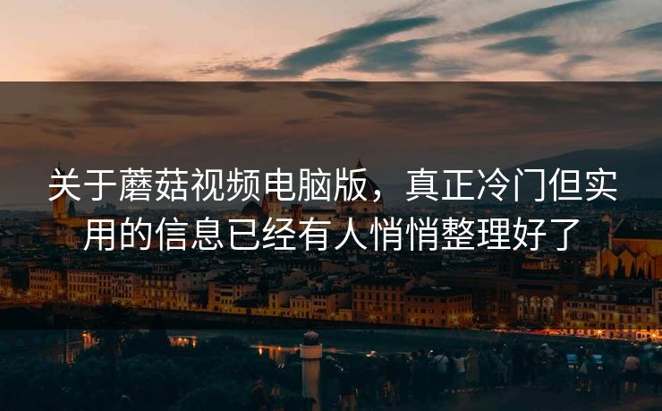 关于蘑菇视频电脑版，真正冷门但实用的信息已经有人悄悄整理好了