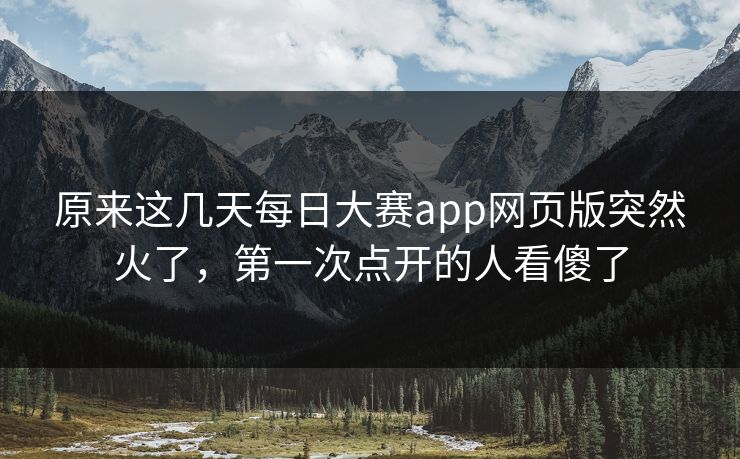 原来这几天每日大赛app网页版突然火了，第一次点开的人看傻了