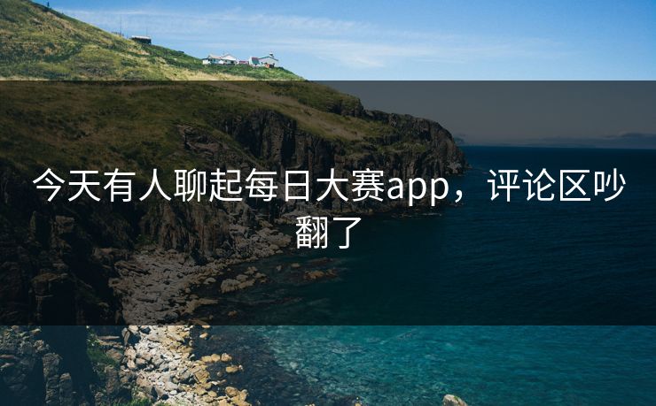今天有人聊起每日大赛app，评论区吵翻了