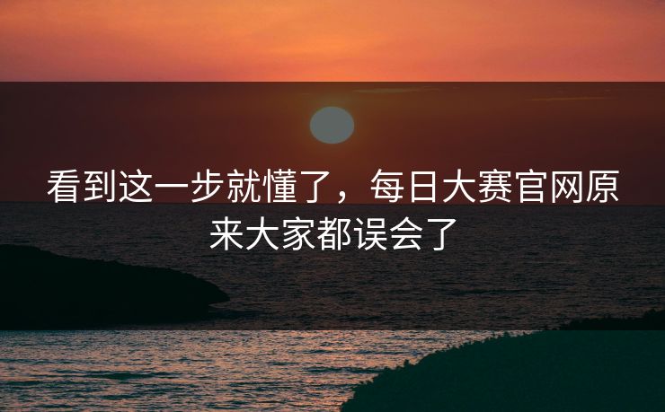 看到这一步就懂了，每日大赛官网原来大家都误会了