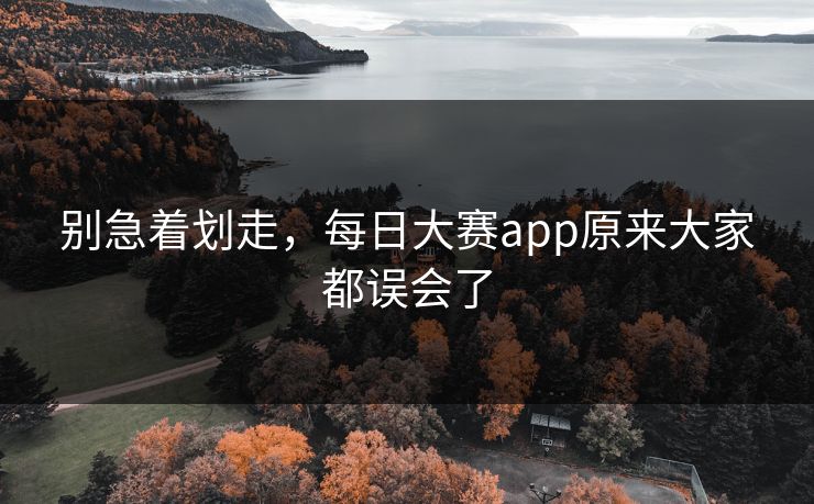 别急着划走，每日大赛app原来大家都误会了