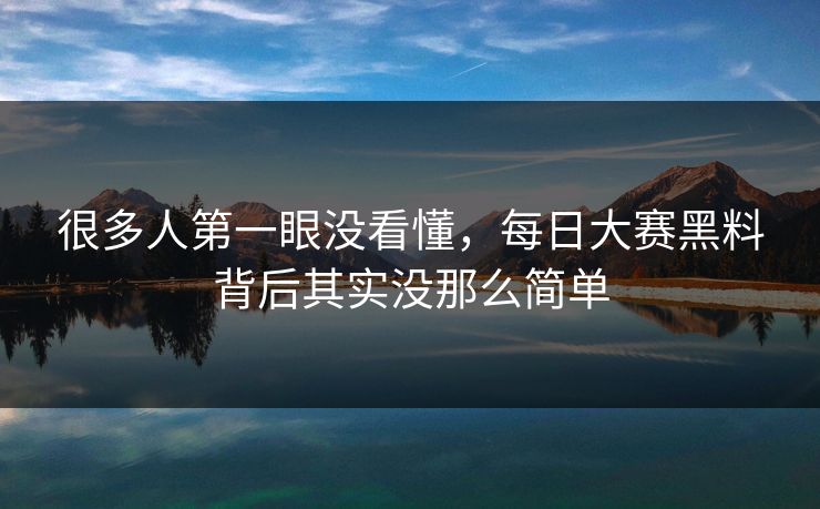 很多人第一眼没看懂，每日大赛黑料背后其实没那么简单