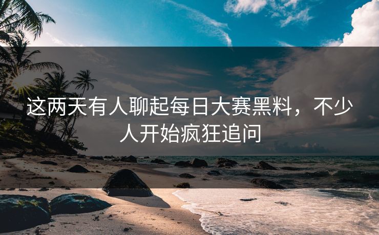 这两天有人聊起每日大赛黑料,不少人开始疯狂追问 这两天有人聊起每日大赛黑料,不少人开始疯狂追问