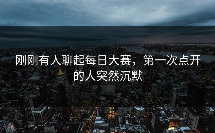 刚刚有人聊起每日大赛，第一次点开的人突然沉默