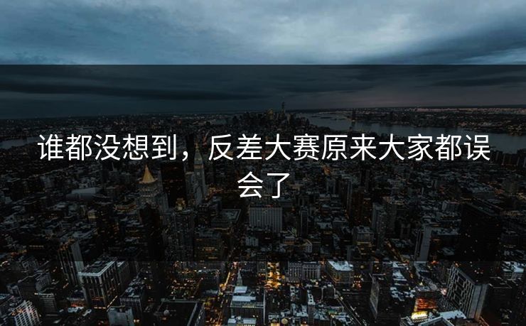 谁都没想到，反差大赛原来大家都误会了