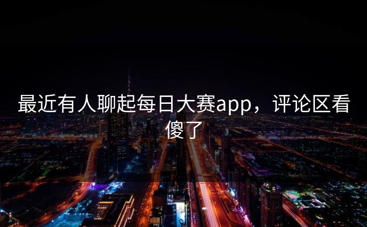 最近有人聊起每日大赛app，评论区看傻了