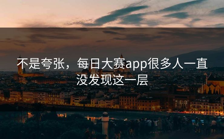 不是夸张，每日大赛app很多人一直没发现这一层