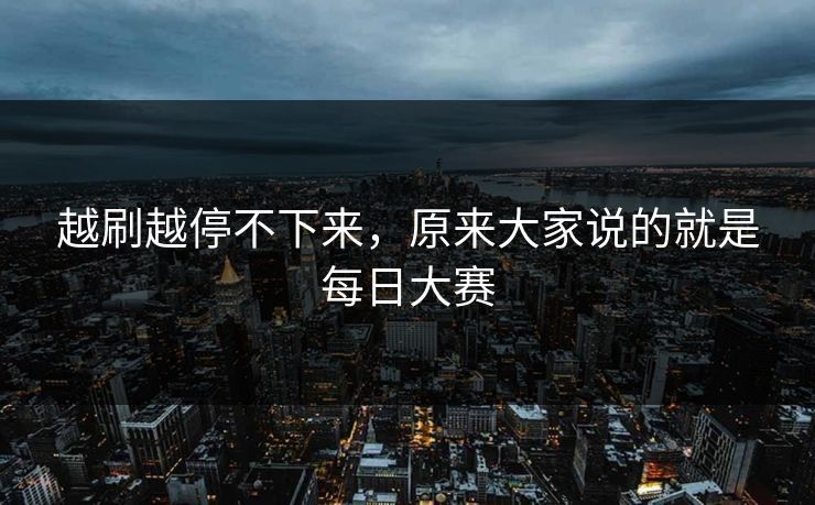 越刷越停不下来，原来大家说的就是每日大赛