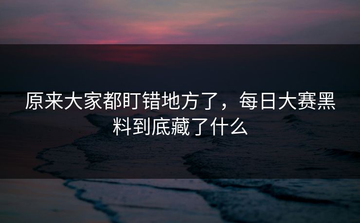 原来大家都盯错地方了，每日大赛黑料到底藏了什么