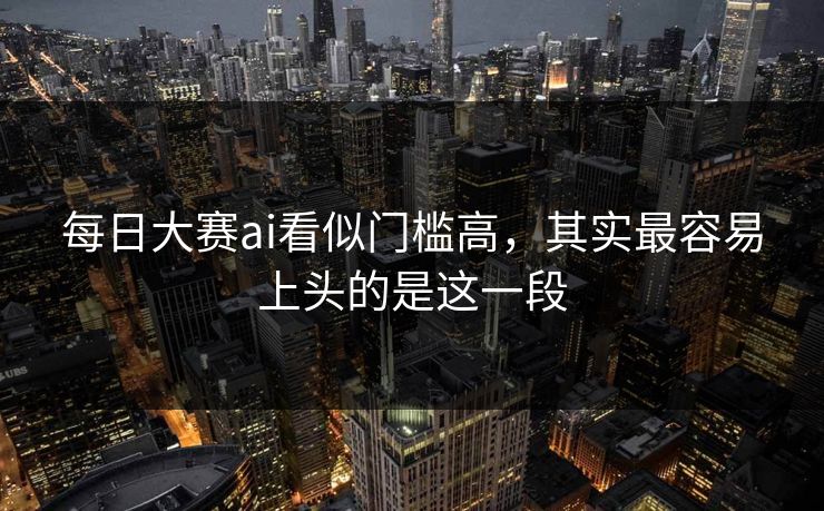 每日大赛ai看似门槛高，其实最容易上头的是这一段
