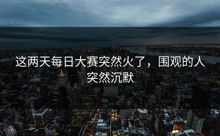 这两天每日大赛突然火了，围观的人突然沉默