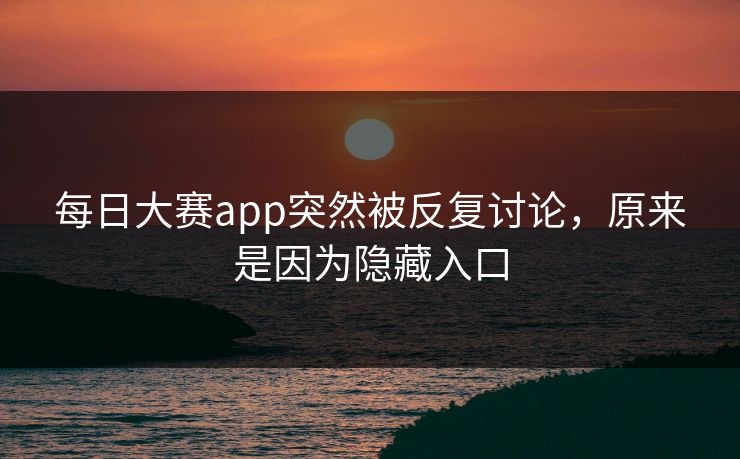 每日大赛app突然被反复讨论，原来是因为隐藏入口