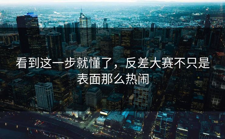 看到这一步就懂了，反差大赛不只是表面那么热闹