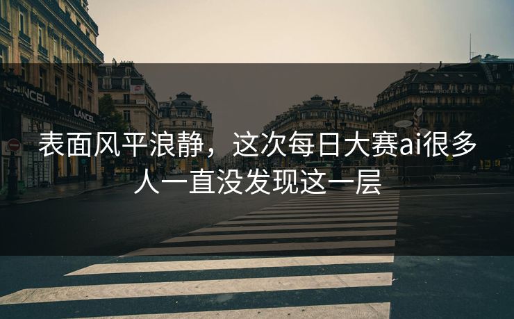表面风平浪静，这次每日大赛ai很多人一直没发现这一层